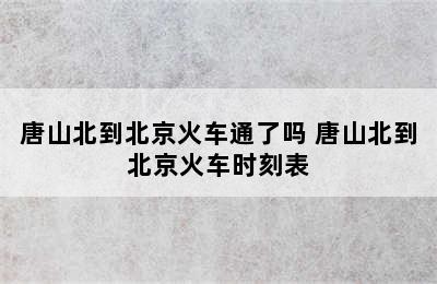 唐山北到北京火车通了吗 唐山北到北京火车时刻表